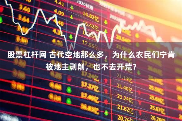 股票杠杆网 古代空地那么多,为什么农民们宁肯被地主剥削,也不去开荒?