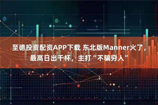 至德投资配资APP下载 东北版Manner火了，最高日出千杯，主打“不骗穷人”