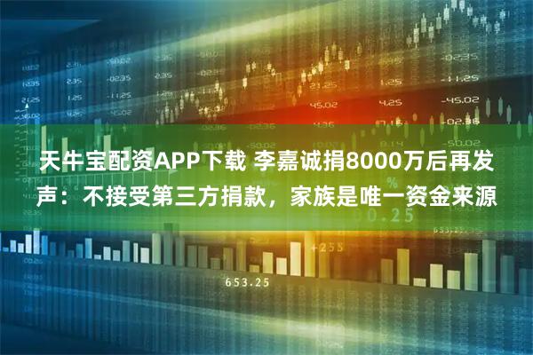 天牛宝配资APP下载 李嘉诚捐8000万后再发声：不接受第三方捐款，家族是唯一资金来源